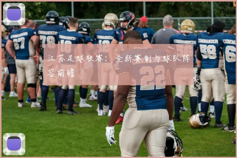 江苏足球联赛:全新赛制与球队阵容前瞻