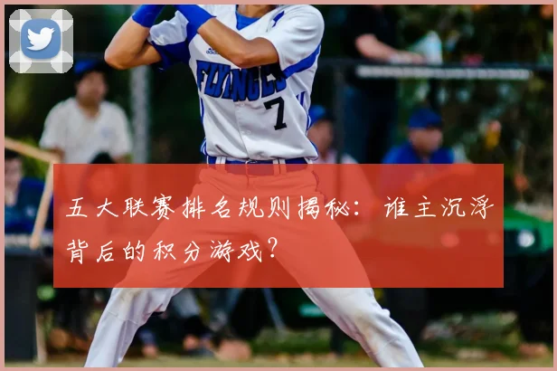 五大联赛排名规则揭秘：谁主沉浮背后的积分游戏？