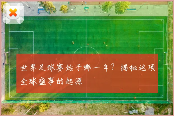 世界足球赛始于哪一年?揭秘这项全球盛事的起源