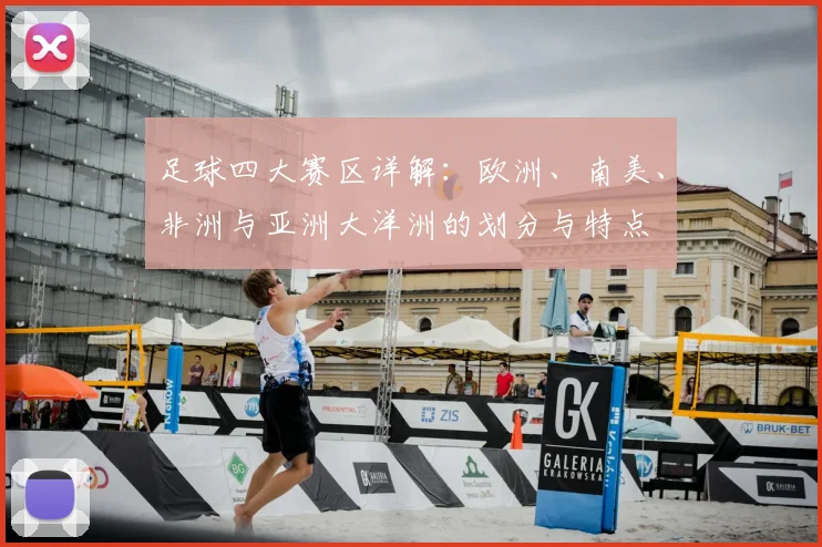 足球四大赛区详解：欧洲、南美、非洲与亚洲大洋洲的划分与特点