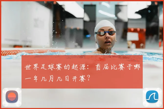 世界足球赛的起源:首届比赛于哪一年几月几日开赛?